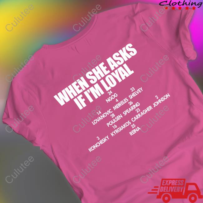 When She Asks If I'm Loyal Shirt When She Asks If I'm Loyal Shirt