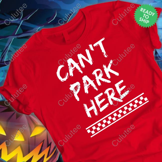 Can’t Park Here Tee Shirt Can’t Park Here Tee Shirt