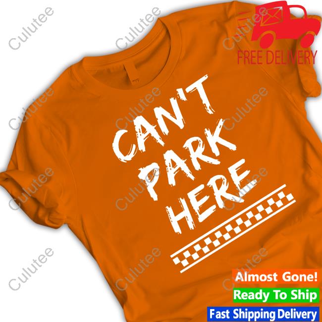 Can’t Park Here Tee Shirt Can’t Park Here Tee Shirt