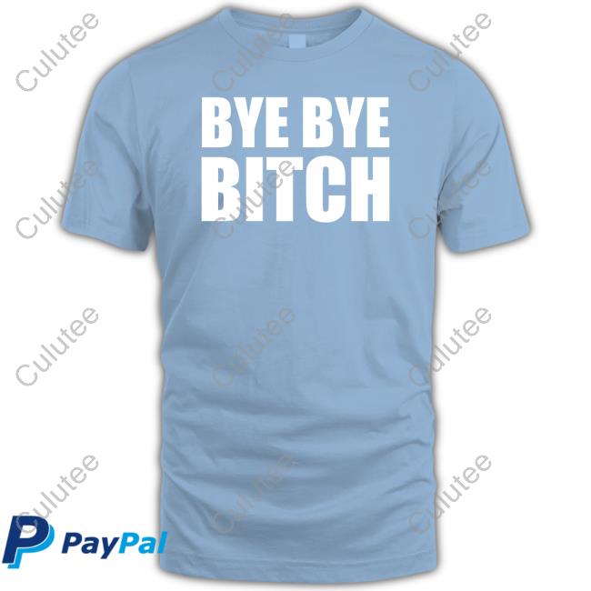 Bye Bye Bitch T Shirt Bye Bye Bitch T Shirt