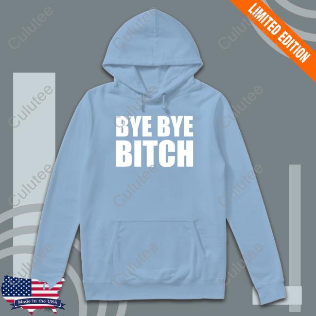Bye Bye Bitch T Shirt Bye Bye Bitch T Shirt