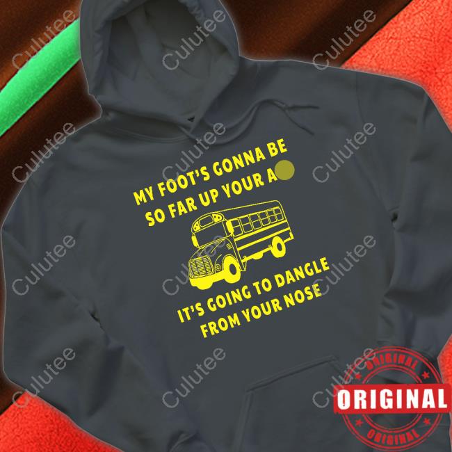 My Foot’s Gonna Be So Far Up Your Ass It’s Going To Dangle From Your Nose Long Sleeve Shirt Bus Driver Rant My Foot’s Gonna Be So Far Up Your Ass It’s Going To Dangle From Your Nose Long Sleeve Shirt Bus Driver Rant