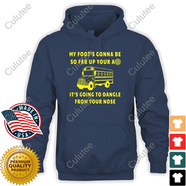 My Foot’s Gonna Be So Far Up Your Ass It’s Going To Dangle From Your Nose Long Sleeve Shirt Bus Driver Rant My Foot’s Gonna Be So Far Up Your Ass It’s Going To Dangle From Your Nose Long Sleeve Shirt Bus Driver Rant