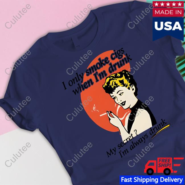 Shirts That Go Hard I Only Smoke Cigarettes When I'm Drunk My Secret I'm Always Drunk Shirt Shirts That Go Hard I Only Smoke Cigarettes When I'm Drunk My Secret I'm Always Drunk Shirt