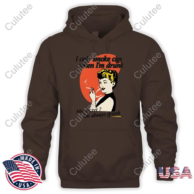 Shirts That Go Hard I Only Smoke Cigarettes When I'm Drunk My Secret I'm Always Drunk Shirt Shirts That Go Hard I Only Smoke Cigarettes When I'm Drunk My Secret I'm Always Drunk Shirt