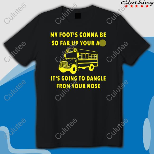 My Foot’s Gonna Be So Far Up Your Ass It’s Going To Dangle From Your Nose Long Sleeve Shirt Bus Driver Rant My Foot’s Gonna Be So Far Up Your Ass It’s Going To Dangle From Your Nose Long Sleeve Shirt Bus Driver Rant