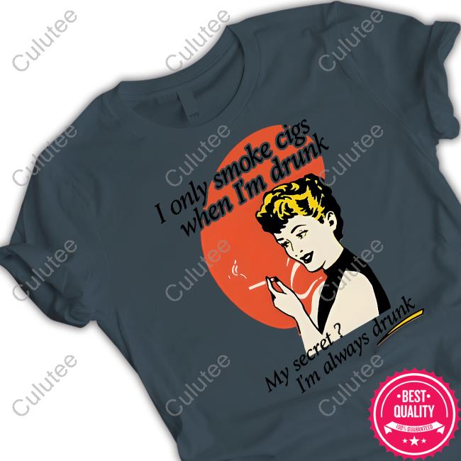 Shirts That Go Hard I Only Smoke Cigarettes When I'm Drunk My Secret I'm Always Drunk Shirt Shirts That Go Hard I Only Smoke Cigarettes When I'm Drunk My Secret I'm Always Drunk Shirt