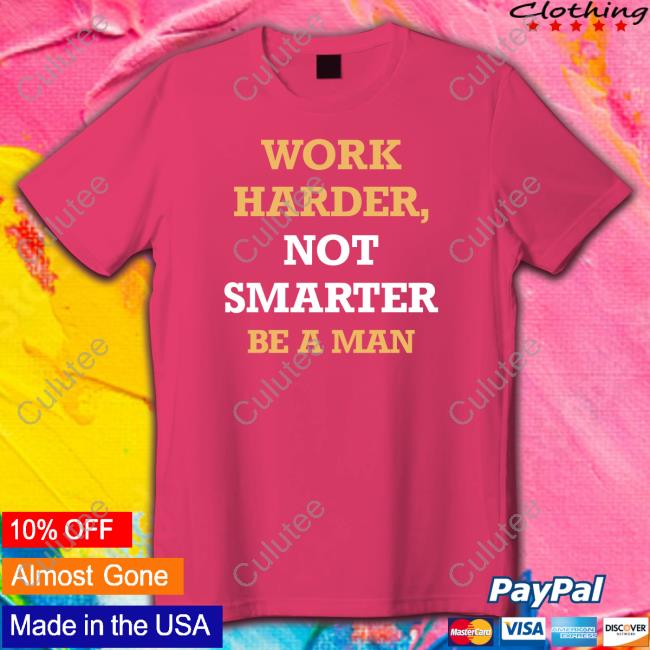 Be a man merch work harder not smarter t-shirt, hoodie, longsleeve