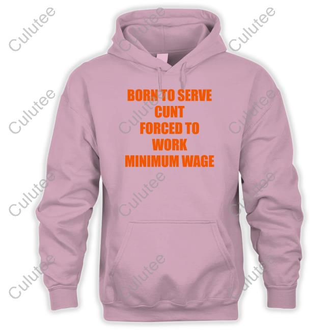 Shirts That Go Hard Born To Serve Cunt Forced To Work Minimum Wage Tee Shirt Shirts That Go Hard Born To Serve Cunt Forced To Work Minimum Wage Tee Shirt