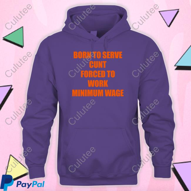 Shirts That Go Hard Born To Serve Cunt Forced To Work Minimum Wage Tee Shirt Shirts That Go Hard Born To Serve Cunt Forced To Work Minimum Wage Tee Shirt