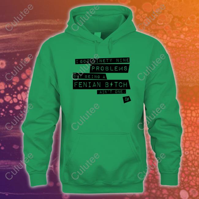 Official I Got Ninety Nine Problems But Being A Fenian Bitch Ain't One T-Shirt Official I Got Ninety Nine Problems But Being A Fenian Bitch Ain't One T-Shirt