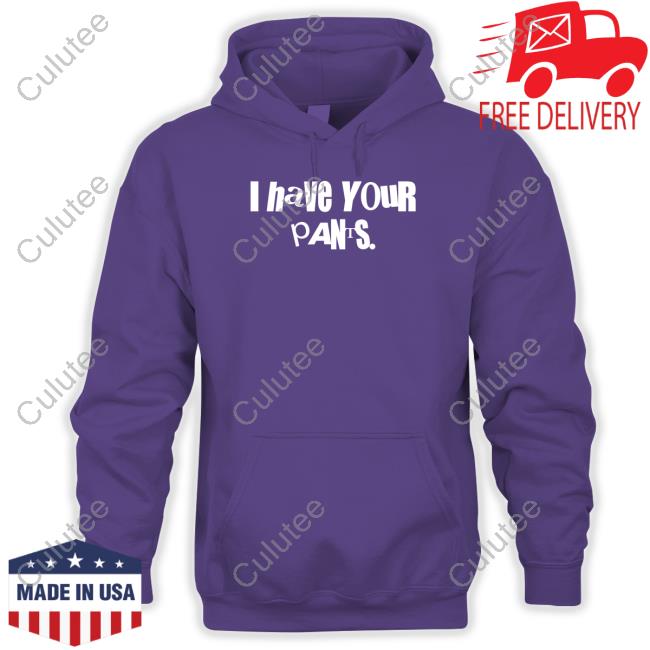 I Have Your Pants Shirt I Have Your Pants Shirt