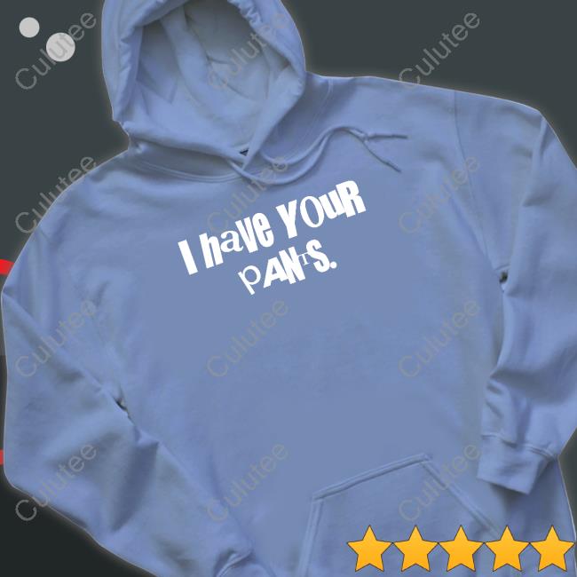 I Have Your Pants Shirt I Have Your Pants Shirt