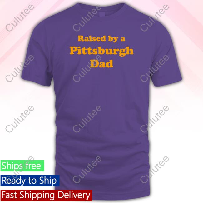 Official Raised By A Pittsburgh Dad T Shirt Official Raised By A Pittsburgh Dad T Shirt
