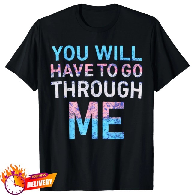 You Will Have To Go Through Me Tee