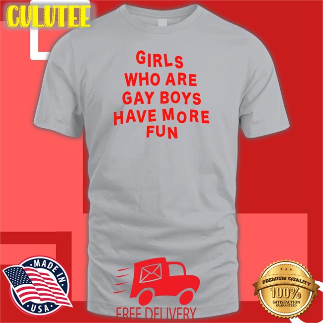 Girls Who Are Gay Boys Have More Fun Shirts Bonfire Merch Girls Who Are Gay Boys Have More Fun T Shirt Ferrarya