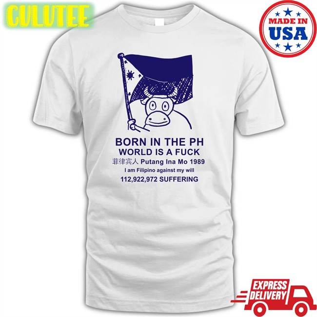 Born In The Ph World Is A Fuck Putang Ina Mo 1098 I Am Filipino Against My Will Hoodie Best Void Robcham