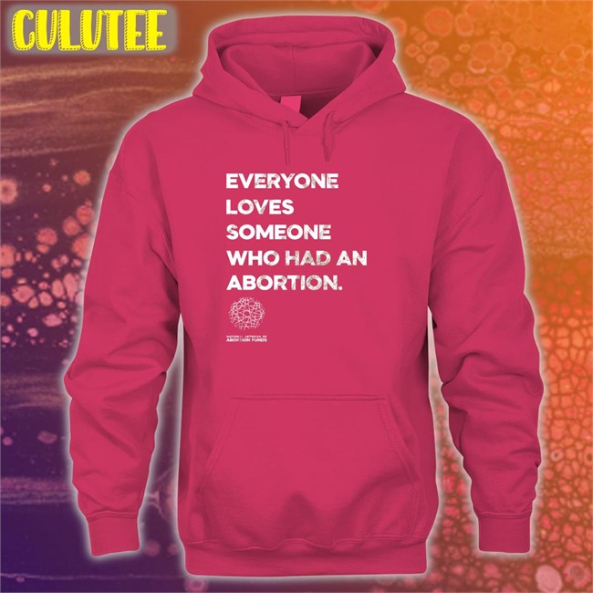 Everyone Loves Someone Who Had An Abortion Hooded Sweatshirt Original Abortionfunds Merch Everyone Loves Someone Who Had An Abortion Shirt Kilonova Gold