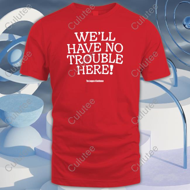 We'll Have No Trouble Here Shirts We'll Have No Trouble Here Shirts