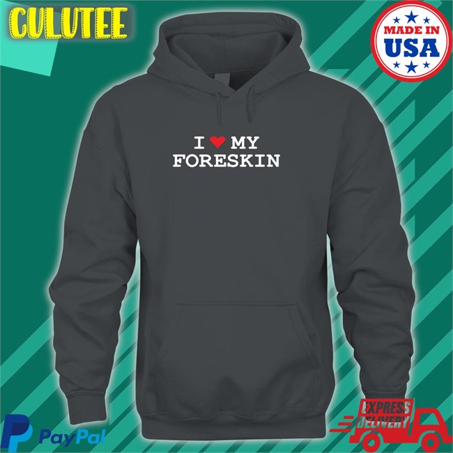 Shirts That Go Hard I Love My Foreskin Sweatshirts Shirtsthtgohard Shirts That Go Hard I Love My Foreskin T Shirt Shirtsthtgohard