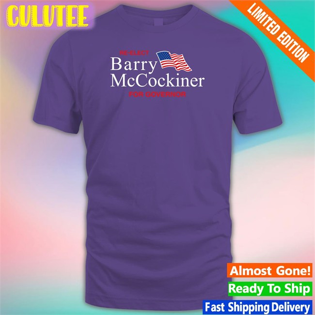 Re-Elect Barry Mccockiner For Governor Shirt Shitheadsteve Shop