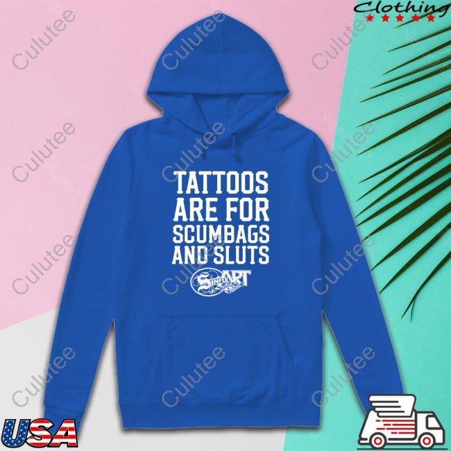 Tattoos Are For Scumbags And Sluts Tees Shirts That Go Hard Tattoos Are For Scumbags And Sluts Edition Limited Tee