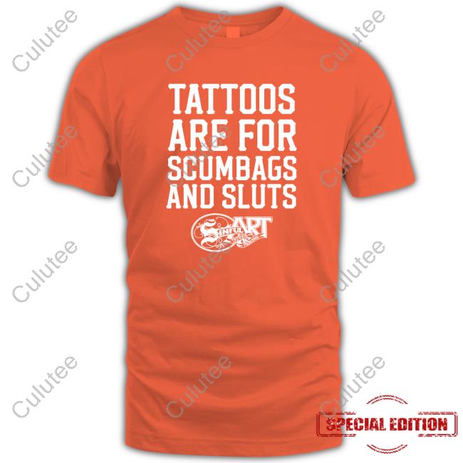 Tattoos Are For Scumbags And Sluts Tees Shirts That Go Hard Tattoos Are For Scumbags And Sluts T-Shirt Shirts That Go Hard