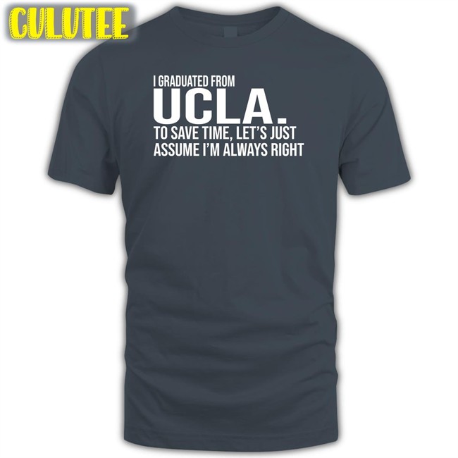 Love Dem Bruins I Graduated From Ucla To Save Time Let’S Just Assume I’M Always Right New Shirt