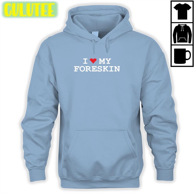 Shirts That Go Hard I Love My Foreskin Sweatshirts Shirtsthtgohard I Love My Foreskin Shirt Shirtsthtgohard