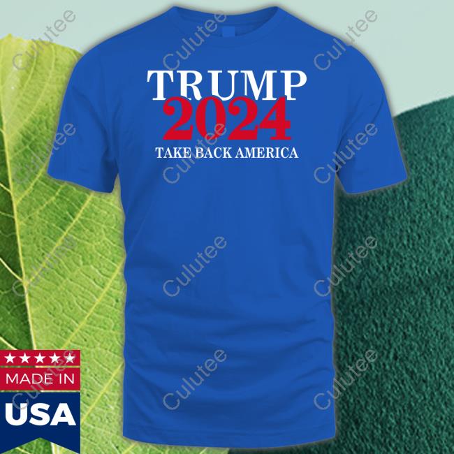 Trump 2024 Take Back America Hooded Sweatshirt Trump 2024 Take Back America Tee