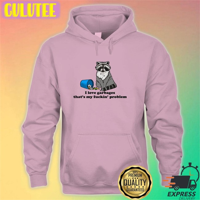Shirts That Go Hard I Love Garbages That's My Fuckin Problem Shirt 2022 Shirts That Go Hard I Love Garbages That's My Fuckin Problem Unisex Shirts
