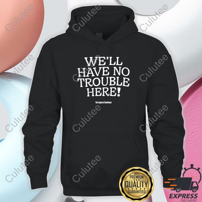We'll Have No Trouble Here Shirts Alocal We'll Have No Trouble Here Shirt