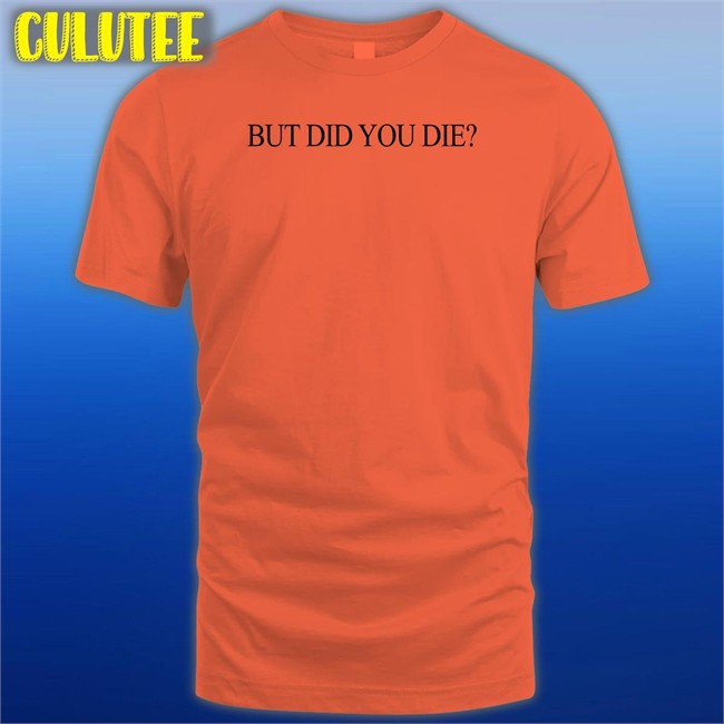 But Did You Die Long Sleeve Shirts That Go Hard But Did You Die Hoodies Shirtsthtgohard