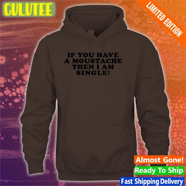 If You Have A Moustache Then I Am Single Tee Lizzy Mcalpine If You Have A Moustache Then I Am Single T Shirt Lizzymcalpine
