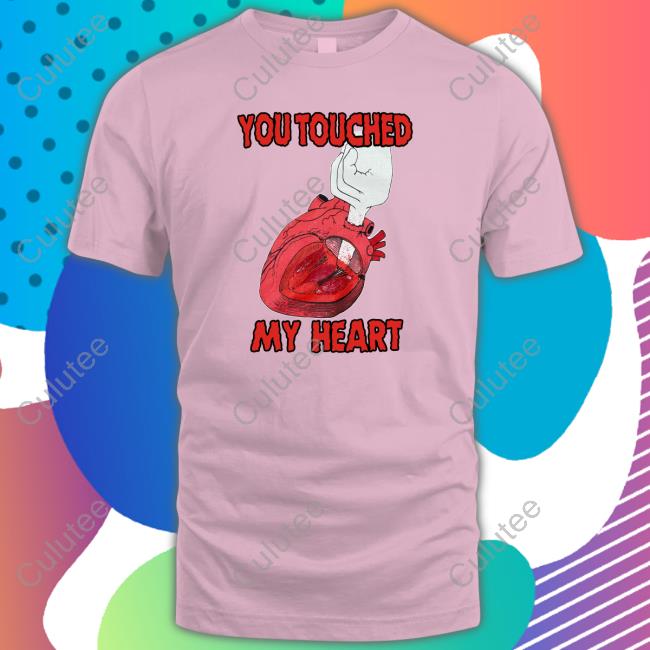 You Touched My Heart T-Shirt Shirts That Go Hard You Touched My Heart Shirts