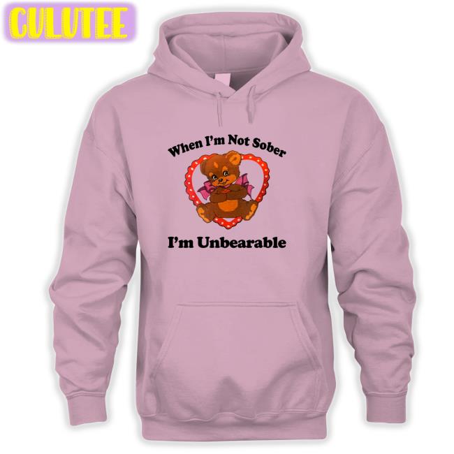 When I'm Not Sober I'm Unbearable Hoodie Shirts That Go Hard Shirtsthtgohard When I'm Not Sober I'm Unbearable Shirt