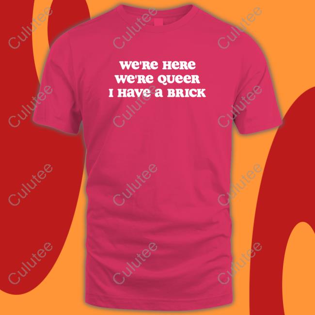 Crooked Store We're Here We're Queer I Have A Brick Shirt Hoodies