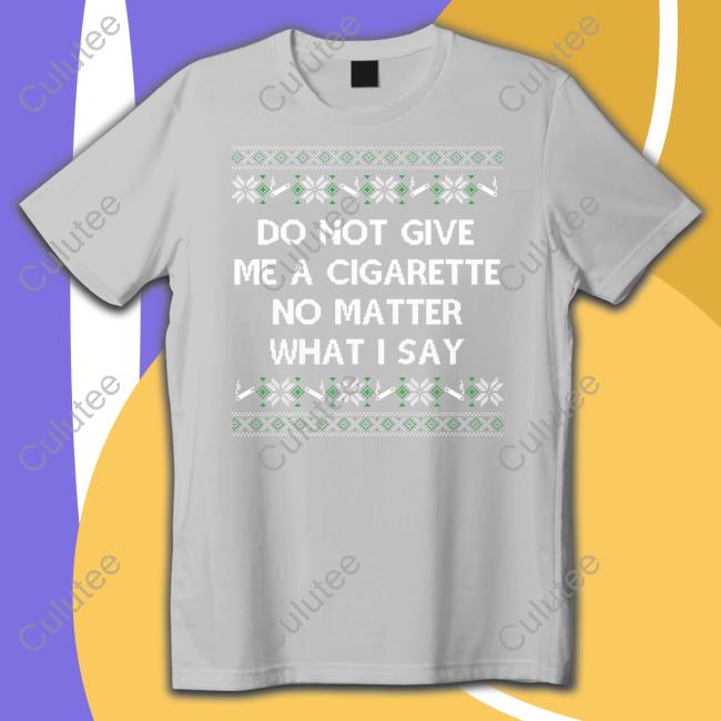 Do Not Give Me A Cigarette No Matter What I Say Crewneck Sweatshirt Shitheadsteve Shitheadsteve Do Not Give Me A Cigarette No Matter What I Say T Shirt
