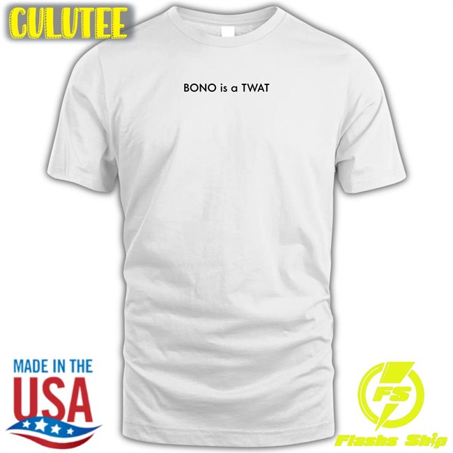 Shirts That Go Hard BONO is a TWAT Classic Tees Shirts That Go Hard BONO is a TWAT Classic Sweatshirt