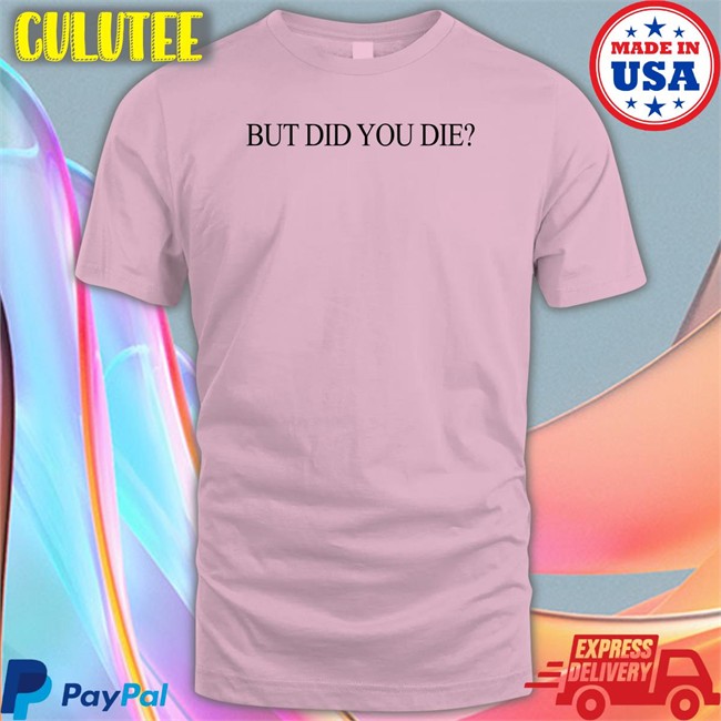 But Did You Die Long Sleeve Shirts That Go Hard But Did You Die Hat Shirtsthtgohard
