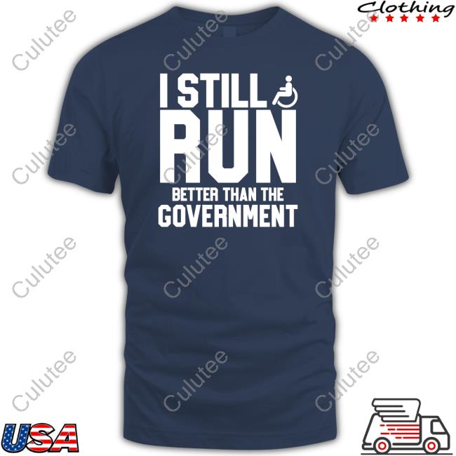 I Still Run Better Than The Government Tee Shirt I Still Run Better Than The Government Shirt Shirtsthtgohard