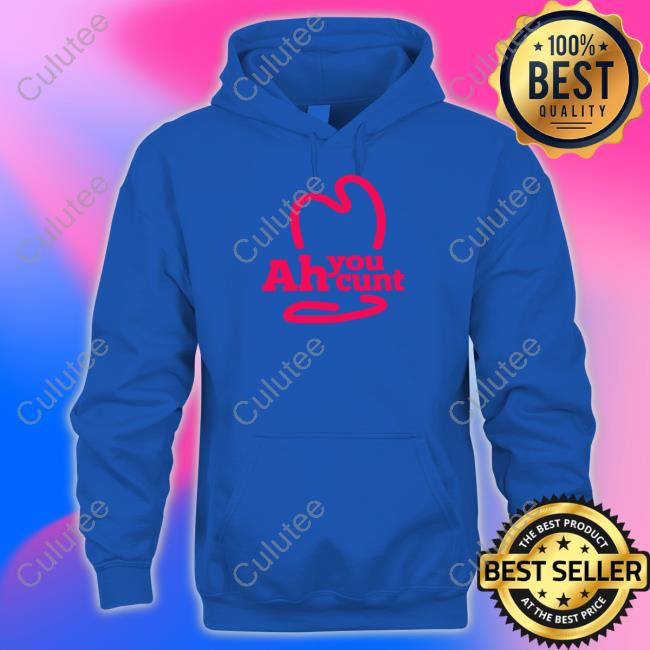 Official Ah You Cunt Hoodie Shirts That Go Hard Ah You Cunt Shirt