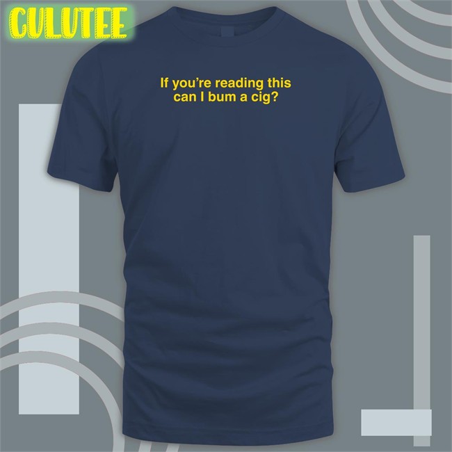 Shitheadsteve Shop If You're Reading This Can I Bum A Cig Hoodie Bum A Cig Shitheadsteve Shop If You're Reading This Can I Bum A Cig Tee Shirt Bum A Cig