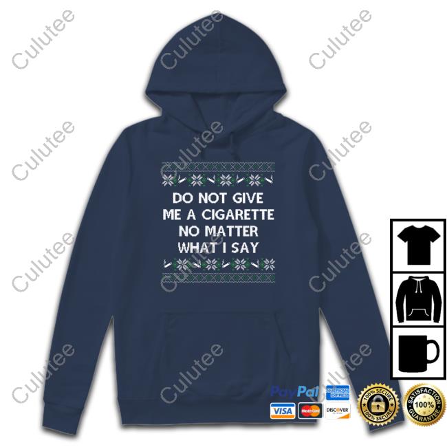 Do Not Give Me A Cigarette No Matter What I Say Crewneck Sweatshirt Shitheadsteve Do Not Give Me A Cigarette No Matter What I Say Shirts