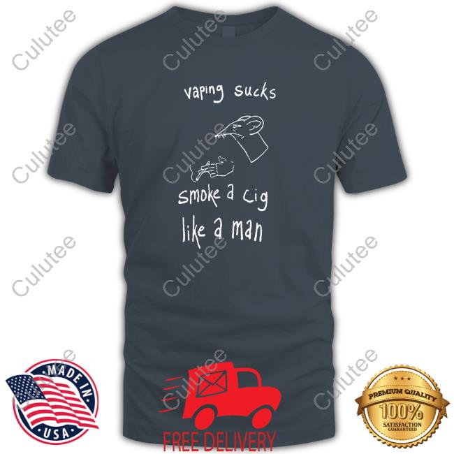 Shirtsthtgohard Vaping Sucks Smoke A Cig Like A Man Shirt Shirts That Go Hard Vaping Sucks Smoke A Cig Like A Man T-Shirt Shirts That Go Hard