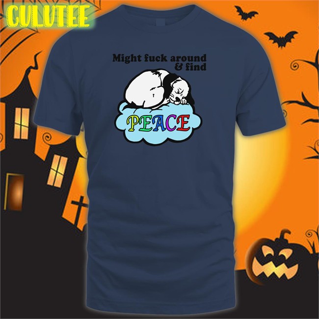 Shirts That Go Hard Thegoodshirts Might Fuck Around And Find Peace T Shirt Shirts That Go Hard Might Fuck Around And Find Peace T Shirt Thegoodshirts