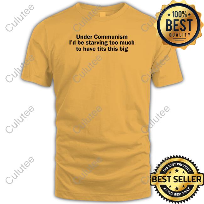 Under Communism I'd Be Starving Too Much To Have Tits This Big Tee Under Communism I'd Be Starving Too Much To Have Tits This Big Tee Shirt