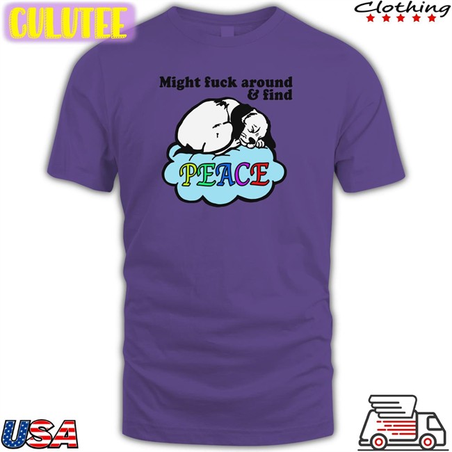 Shirts That Go Hard Thegoodshirts Might Fuck Around And Find Peace T Shirt Shirts That Go Hard Thegoodshirts Might Fuck Around And Find Peace T Shirt