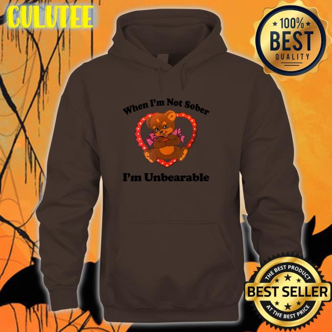 When I'm Not Sober I'm Unbearable Hoodie Shirts That Go Hard When I'm Not Sober I'm Unbearable T Shirt Shirtsthtgohard
