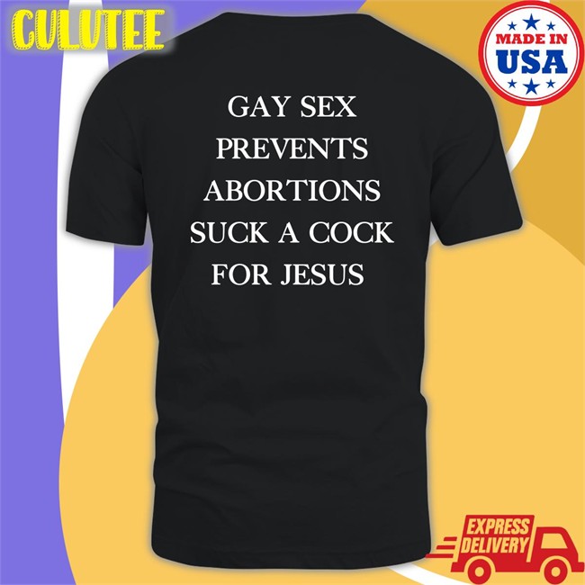 Gay Sex Prevents Abortions Suck A Cock For Jesus Tee Shirts With Threatening Auras Isturbingshirt Gay Sex Prevents Abortions Suck A Cock For Jesus T Shirt Shirts With Threatening Auras Isturbingshirt